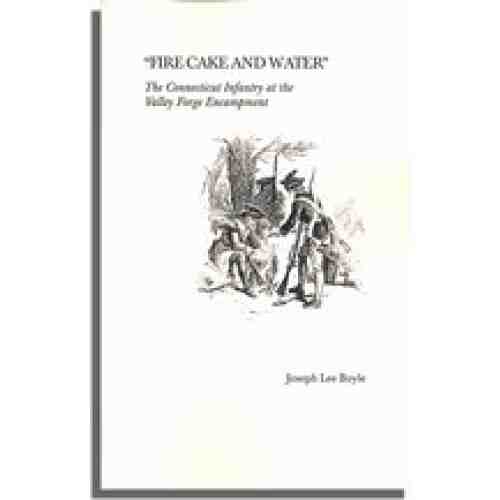 "Fire Cake and Water." The Connecticut Infantry at the Valley Forge Encampment