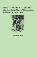 "Death Seem'd to Stare": The New Hampshire and Rhode Island Regiments at Valley Forge