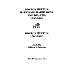 Boston Births, Baptisms, Marriages, and Deaths, 1630-1699 and Boston Births, 1700-1800