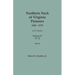 Northern Neck of Virginia Pioneers, 1642-1675. In Six Volumes. Volume FOUR: M-Q. Indexed