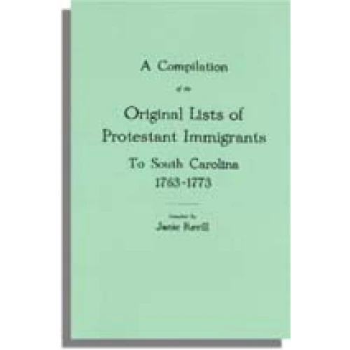 A Compilation of the Original Lists of Protestant Immigrants to South Carolina, 1763-1773