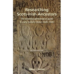 RESEARCHING SCOTS-IRISH ANCESTORS. The Essential Genealogical Guide to Early Modern Ulster, 1600–1800. Second Edition