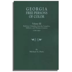 Georgia Free Persons Of Color. Volume III: Baldwin, Columbia, Lincoln, Lumpkin, Taliaferro, and Thomas Counties, 1799-1865