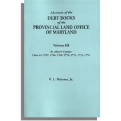 Abstracts of the Debt Books of the Provincial Land Office of Maryland, St Mary’s County. Volume III---1767, 1768, 1769, 1770, 1771, 1773, 1774