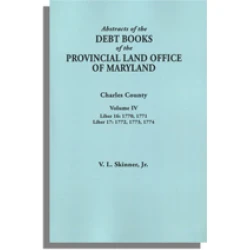Abstracts of the Debt Books of the Provincial Land Office of Maryland, Charles County. Volume IV