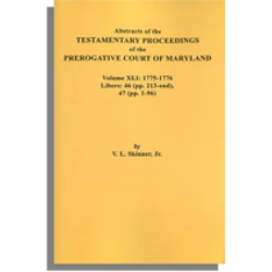 Abstracts of the Testamentary Proceedings of the Prerogative Court of Maryland. Volume XLI: 1775-1776. Libers 46 (213-end), 47 (1-96)