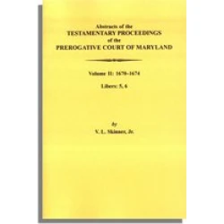 Abstracts of the Testamentary Proceedings of the Prerogative Court of Maryland: Volume II: 1670-1674. Libers: 5, 6