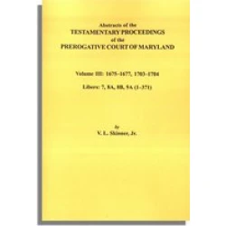 Abstracts of the Testamentary Proceedings of the Prerogative Court of Maryland. Volume III: 1675-1677 & 1703-1704