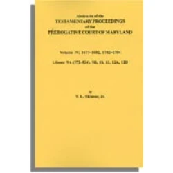 Abstracts of the Testamentary Proceedings of the Prerogative Court of Maryland. Volume IV: 1677-1682, 1702-1704. Libers: 9A (372-524), 9B, 10, 11, 12A, 12B