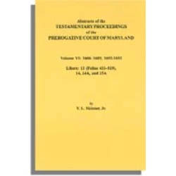 Abstracts of the Testamentary Proceedings of the Prerogative Court of Maryland. Volume VI: 1686-1689, 1692-1693. Libers: 13 (433-519), 14, 14A, 15A